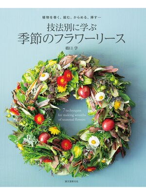 cover image of 技法別に学ぶ 季節のフラワーリース：植物を巻く、組む、からめる、挿す......